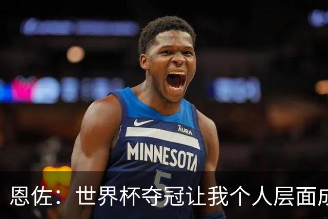 恩佐：世界杯夺冠让我个人层面成长很多 决赛马丁内斯拯救了我们