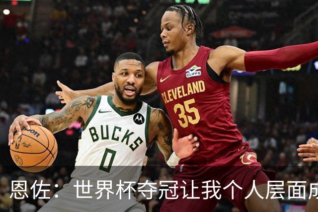 恩佐：世界杯夺冠让我个人层面成长很多 决赛马丁内斯拯救了我们